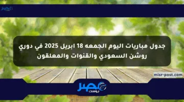جدول مباريات اليوم الجمعة 18 أبريل 2025 في دوري روشن السعودي والقنوات والمعلقون